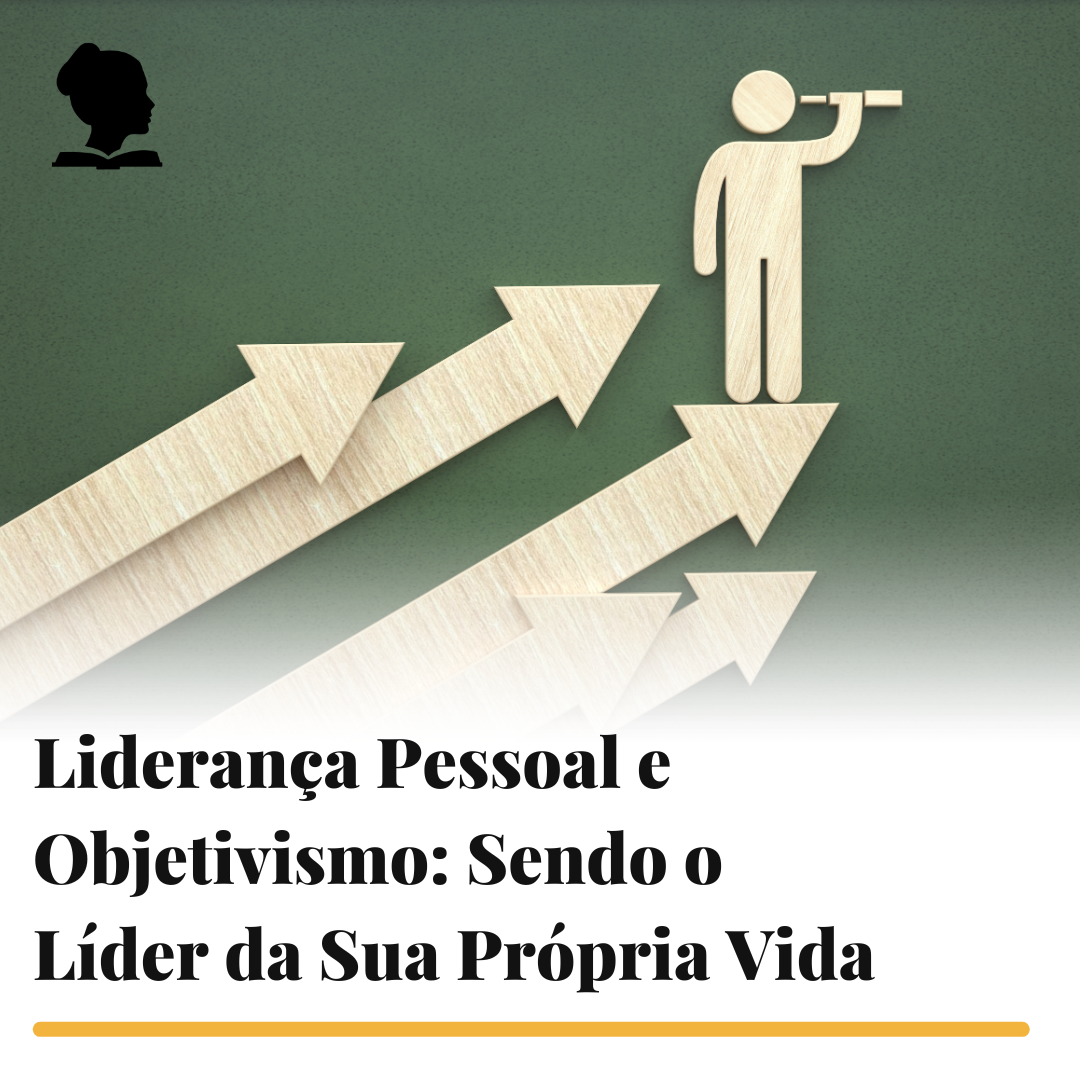Liderança Pessoal e Objetivismo: Sendo o Líder da Sua Própria Vida